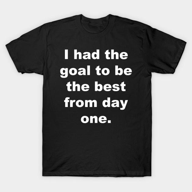 I had the goal to be the best from day one. T-Shirt by Gameshirts